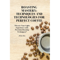 Roasting Mastery: Techniques and Technologies for Perfect Coffee: "Elevate Your Coffee Experience with Precision Roasting Techniques!" - Paperback