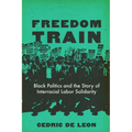Freedom Train: Black Politics and the Story of Interracial Labor Solidarity - Hardcover