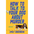 How to Talk to Your Dog about Murder: A Mystery - Hardcover