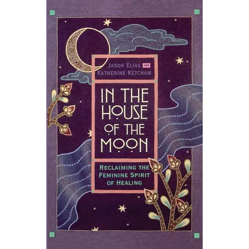 In the House of the Moon: Reclaiming the Feminine Spirit Healing - Hardcover