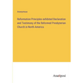 Reformation Principles exhibited Declaration and Testimony of the Reformed Presbyterian Church in North America - Paperback