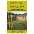 How to Build Monkey Bar: A Beginner'sTo Pro Picture Guide on How To Build A Perfect Monkey Bar on Budget - Paperback