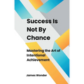Success Is Not By Chance: Mastering the Art of Intentional Achievement - Paperback