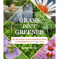 Grass Isn't Greener: The Everyday Conservationist's Guide to Bringing Nature to Your Yard - Paperback