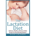 The Lactation Diet: Delicious, Healthy, and Easy to Make Recipes for Breastfeeding Mothers - Paperback