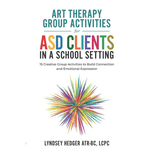 Art Therapy for ASD Students in Schools: 15 Creative Group Activities to Build Connection and Emotional Expression - Paperback
