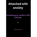 Attached with anxiety: Increasing your comfort in life and love By Brett A. Harris - Paperback