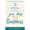 Little Ideas, Big Business: 5 Steps to Turn Your Ideas into a Business - Paperback