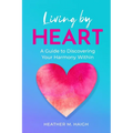 Living by HEART: A Guide to Discovering Your Harmony Within - Paperback