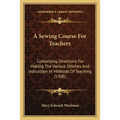 A Sewing Course For Teachers: Comprising Directions For Making The Various Stitches And Instruction In Methods Of Teaching (1908) - Paperback