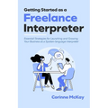 Getting Started as a Freelance Interpreter: Essential Strategies for Launching and Growing Your Business as a Spoken-language Interpreter - Paperback