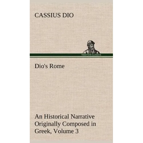 Dio's Rome, Volume 3 An Historical Narrative Originally Composed in Greek During The Reigns of Septimius Severus, Geta and Caracalla, Macrinus, Elagab - Hardcover