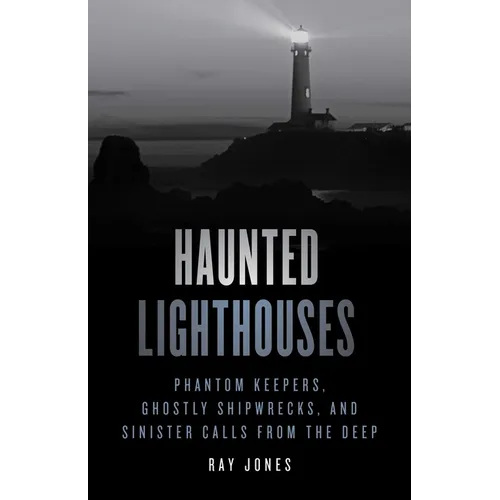 Haunted Lighthouses: Phantom Keepers, Ghostly Shipwrecks, and Sinister Calls from the Deep - Paperback