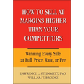 How to Sell at Margins Higher Than Your Competitors: Winning Every Sale at Full Price, Rate, or Fee - Hardcover