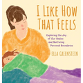 I Like How That Feels: Exploring the Joy of Our Bodies and Nurturing Personal Boundaries - Hardcover