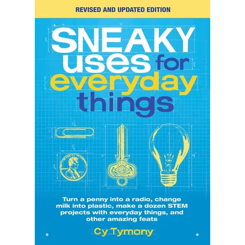 Sneaky Uses for Everyday Things, Revised Edition: Turn a Penny Into a Radio, Change Milk Into Plastic, Make a Dozen Stem Projects with Everyday Things - Paperback