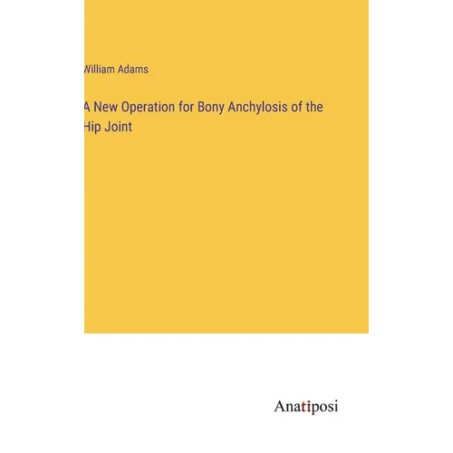 A New Operation for Bony Anchylosis of the Hip Joint - Hardcover