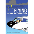 Flying Under The Weather: Anecdotes from Fourteen Years of Practicing Aviation Medicine - Paperback