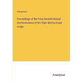 Proceedings of the Forty-Seventh Annual Communication of the Right Morthy Grand Lodge - Paperback