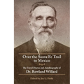 Over the Santa Fe Trail to Mexico: The Travel Diaries and Autobiography of Dr. Rowland Willard - Paperback