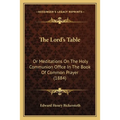 The Lord's Table: Or Meditations On The Holy Communion Office In The Book Of Common Prayer (1884) - Paperback