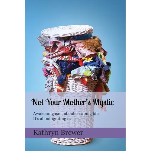 Not Your Mother's Mystic: Awakening isn't about escaping life. It's about igniting it. - Paperback