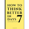How to Think Better in 7 Days: Learn How to Think Better, Be Happier and More Positive, in Just 7 Days - Paperback