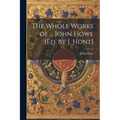 The Whole Works of ... John Howe [Ed. by J. Hunt] - Paperback