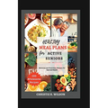 Healthy Meal Plans for Active Seniors: Delicious and Nutritious Recipes for Optimal Health - Paperback