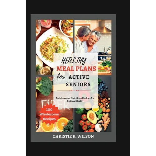Healthy Meal Plans for Active Seniors: Delicious and Nutritious Recipes for Optimal Health - Paperback