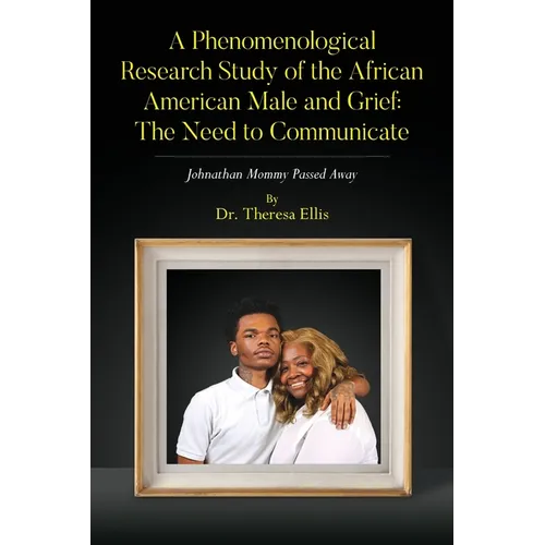 A Phenomenological Research Study of the African American Male and Grief: Johnathan Mommy Passed Away - Paperback