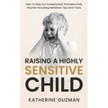 Raising A Highly Sensitive Child: How To Help Our Exceptionally Persistent Kids Flourish Including Meltdown Tips and Tricks - Paperback