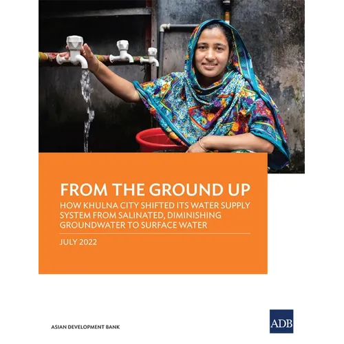 From the Ground Up: How Khulna City Shifted Its Water Supply System from Salinated, Diminishing Groundwater to Surface Water - Paperback