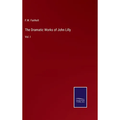 The Dramatic Works of John Lilly: Vol. I - Hardcover