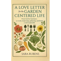 A Love Letter for the Garden-Centered Life: 52 weeks of growing, gathering, and living a well-tended life - Hardcover