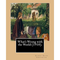 What's Wrong with the World (1910). By: Gilbert Keith Chesterton, dedicated By: C. F. G. Masterman: Charles Frederick Gurney Masterman PC (24 October - Paperback