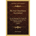 The True Churchmen Ascertained: Or An Apology For Those Of The Regular Clergy Of The Establishment (1801) - Paperback