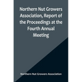 Northern Nut Growers Association, Report of the Proceedings at the Fourth Annual Meeting; Washington D.C. November 18 and 19, 1913 - Paperback