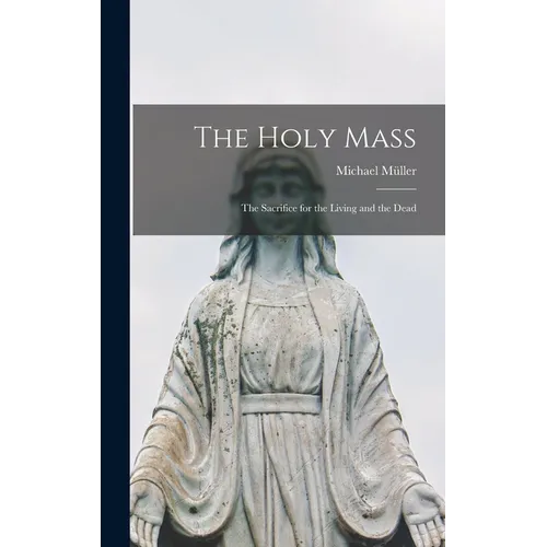 The Holy Mass: The Sacrifice for the Living and the Dead - Hardcover