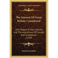 The Interest Of Great Britain Considered: With Regard To Her Colonies, And The Acquisitions Of Canada And Guadaloupe (1760) - Paperback