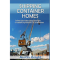 Shipping Container Homes: The Perfect Guide to Building a Shipping Container Home for Sustainable Living, Including Plans, Tips, Cool Ideas, and More! - Paperback