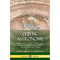 Zetetic Astronomy: Earth Not a Globe - The Classic Book Examining Flat Earth Theory and Doctrine - Paperback