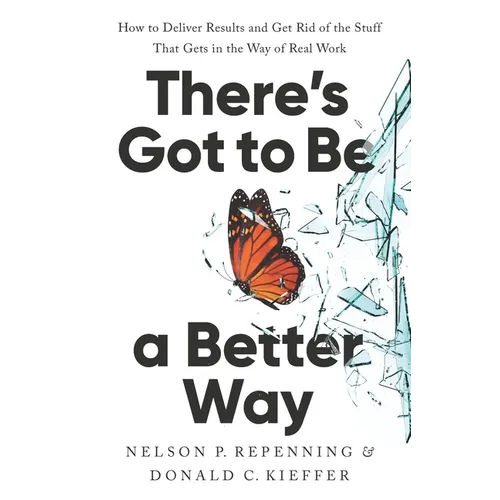 There's Got to Be a Better Way: How to Deliver Results and Get Rid of the Stuff That Gets in the Way of Real Work - Hardcover