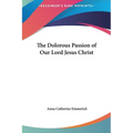 The Dolorous Passion of Our Lord Jesus Christ - Hardcover