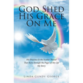 God Shed His Grace On Me: His Presence Is the Scarlet Thread That Runs through the Pages of My Life My Story - Paperback