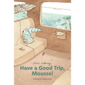 Have a Good Trip, Mousse! - Hardcover