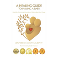 A Healing Guide to having a Baby: Infertility, Emotional Wounds and Taking Back Your Power - Hardcover