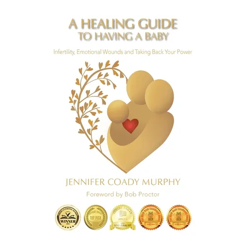 A Healing Guide to having a Baby: Infertility, Emotional Wounds and Taking Back Your Power - Hardcover