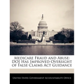 Medicare Fraud and Abuse: Doj Has Improved Oversight of False Claims ACT Guidance - Paperback