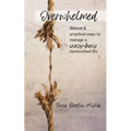 Overwhelmed: Biblical & Practical Ways to Manage a Crazy-Busy Homeschool Life - Paperback